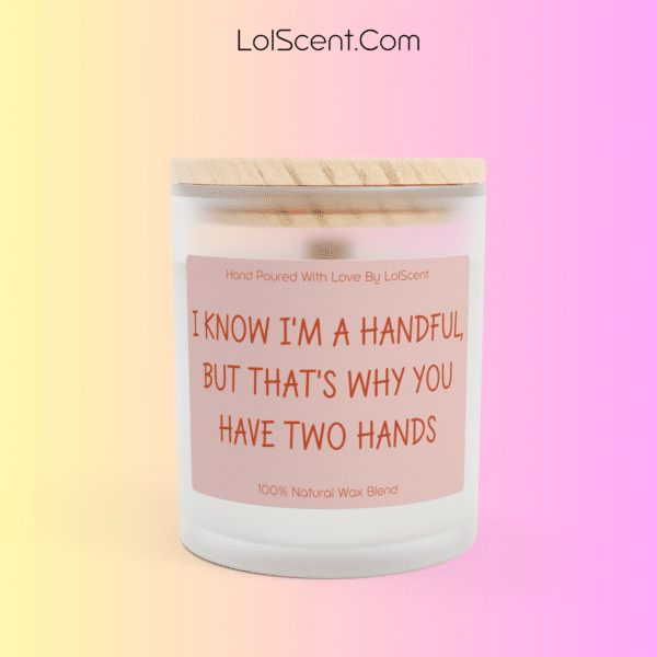 I KNOW I'M A HANDFUL, BUT THAT'S WHY YOU HAVE TWO HANDS